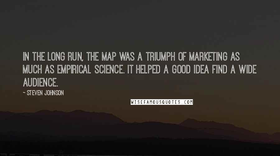 Steven Johnson Quotes: In the long run, the map was a triumph of marketing as much as empirical science. It helped a good idea find a wide audience.