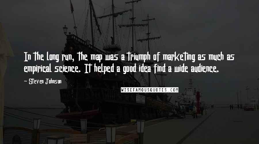 Steven Johnson Quotes: In the long run, the map was a triumph of marketing as much as empirical science. It helped a good idea find a wide audience.