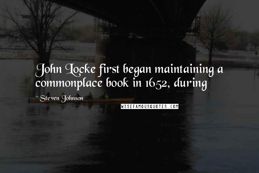 Steven Johnson Quotes: John Locke first began maintaining a commonplace book in 1652, during