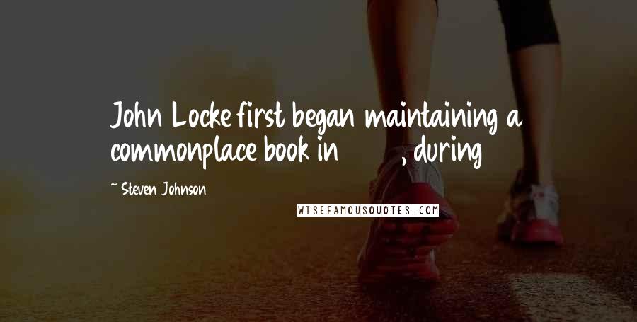 Steven Johnson Quotes: John Locke first began maintaining a commonplace book in 1652, during