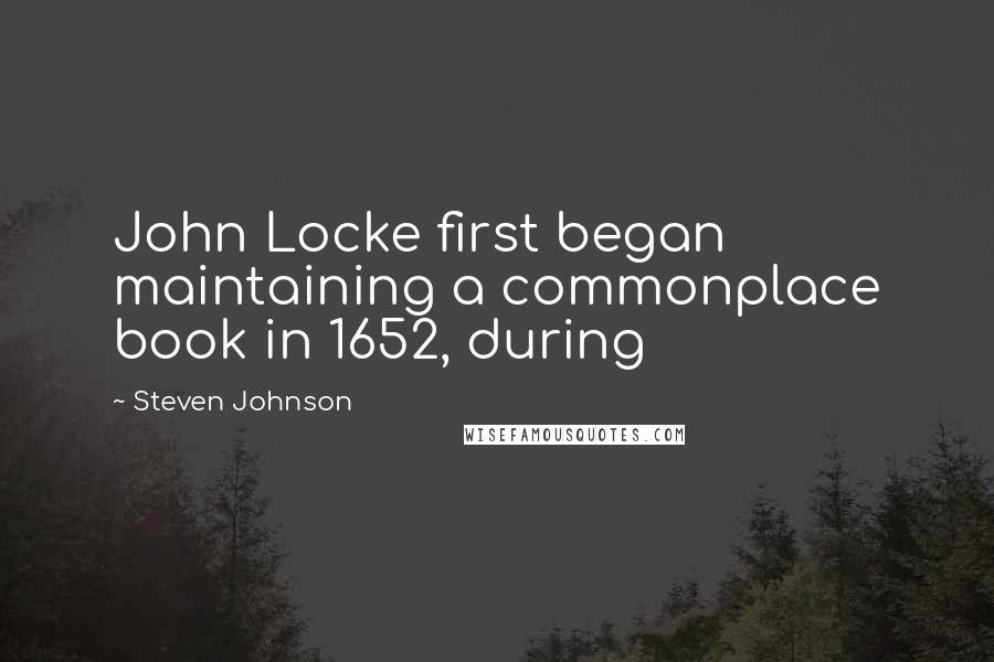 Steven Johnson Quotes: John Locke first began maintaining a commonplace book in 1652, during