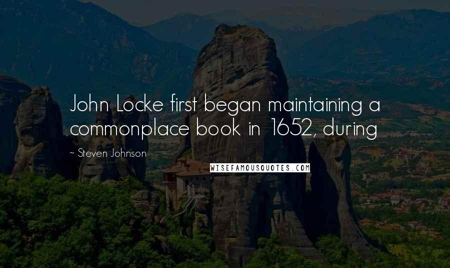 Steven Johnson Quotes: John Locke first began maintaining a commonplace book in 1652, during