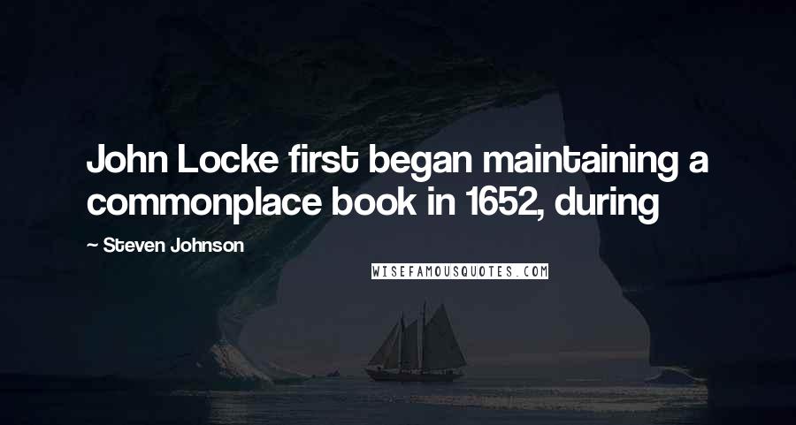 Steven Johnson Quotes: John Locke first began maintaining a commonplace book in 1652, during