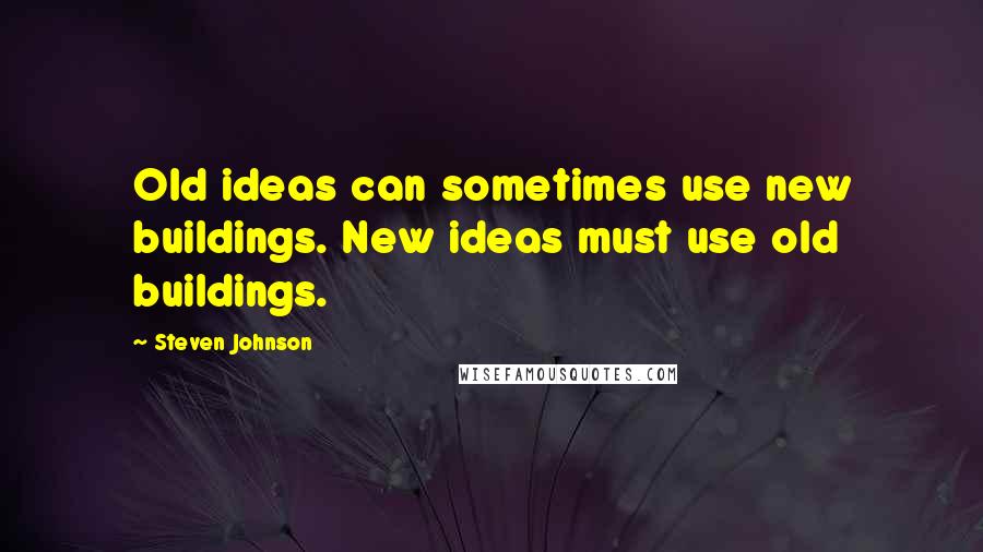 Steven Johnson Quotes: Old ideas can sometimes use new buildings. New ideas must use old buildings.