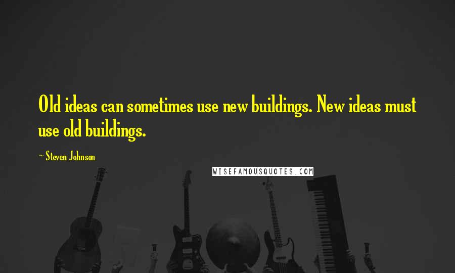 Steven Johnson Quotes: Old ideas can sometimes use new buildings. New ideas must use old buildings.