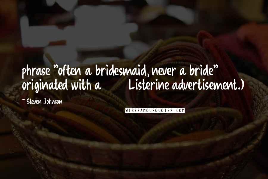 Steven Johnson Quotes: phrase "often a bridesmaid, never a bride" originated with a 1925 Listerine advertisement.)