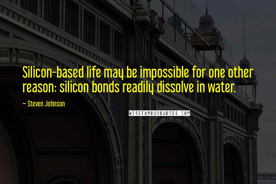 Steven Johnson Quotes: Silicon-based life may be impossible for one other reason: silicon bonds readily dissolve in water.