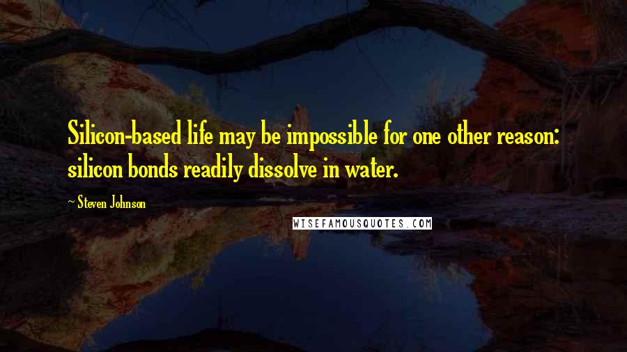 Steven Johnson Quotes: Silicon-based life may be impossible for one other reason: silicon bonds readily dissolve in water.