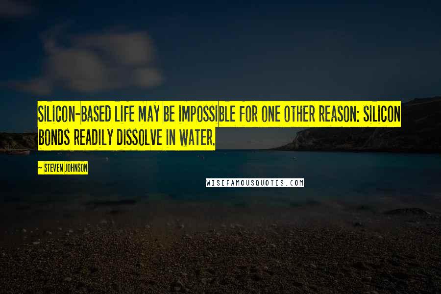 Steven Johnson Quotes: Silicon-based life may be impossible for one other reason: silicon bonds readily dissolve in water.