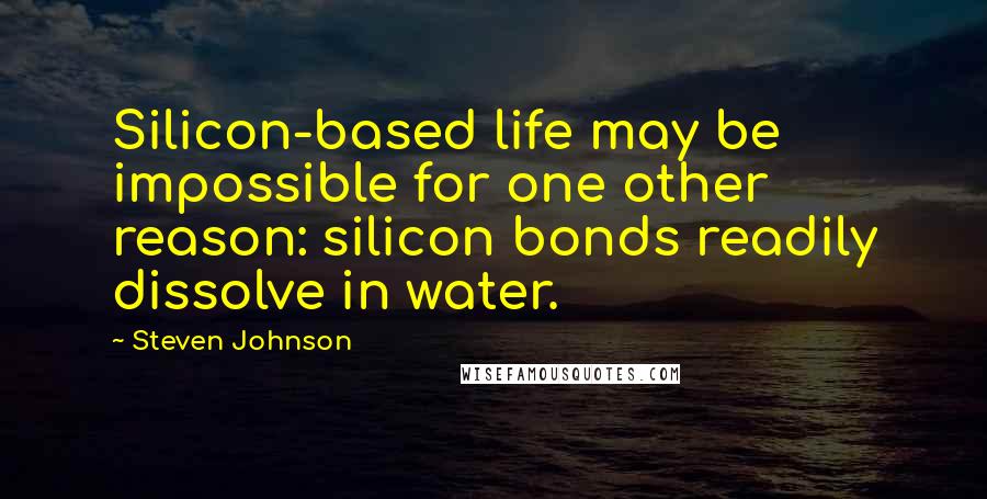 Steven Johnson Quotes: Silicon-based life may be impossible for one other reason: silicon bonds readily dissolve in water.