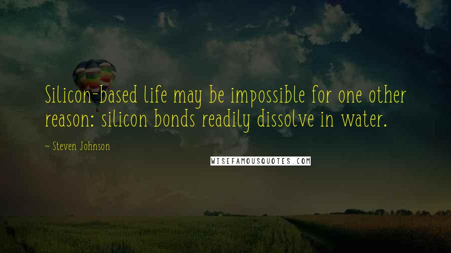 Steven Johnson Quotes: Silicon-based life may be impossible for one other reason: silicon bonds readily dissolve in water.