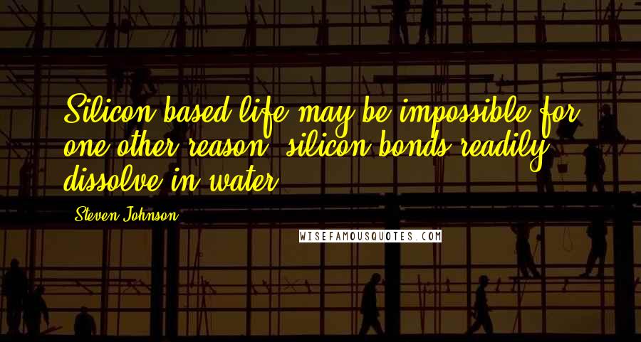 Steven Johnson Quotes: Silicon-based life may be impossible for one other reason: silicon bonds readily dissolve in water.