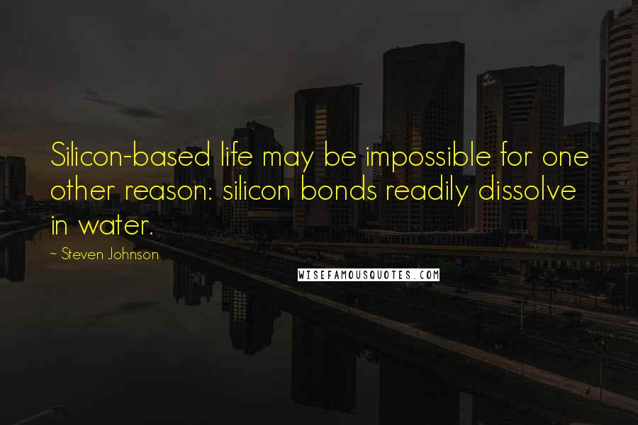 Steven Johnson Quotes: Silicon-based life may be impossible for one other reason: silicon bonds readily dissolve in water.