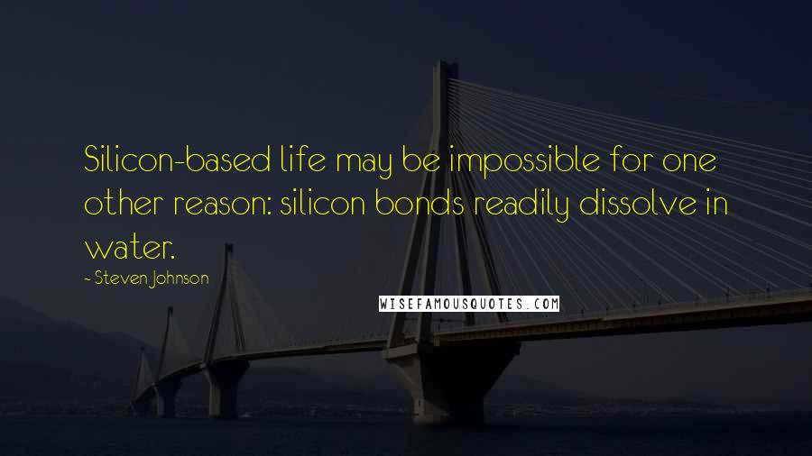 Steven Johnson Quotes: Silicon-based life may be impossible for one other reason: silicon bonds readily dissolve in water.