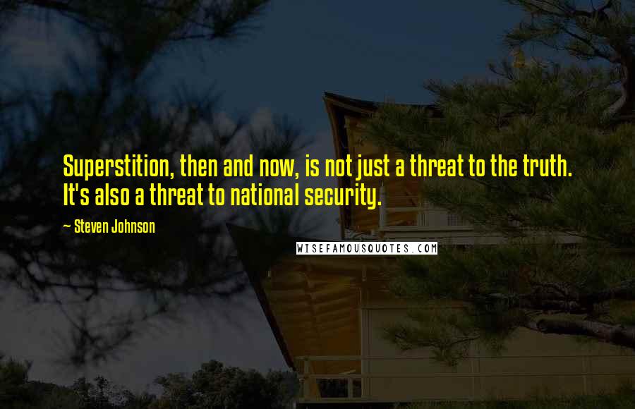 Steven Johnson Quotes: Superstition, then and now, is not just a threat to the truth. It's also a threat to national security.