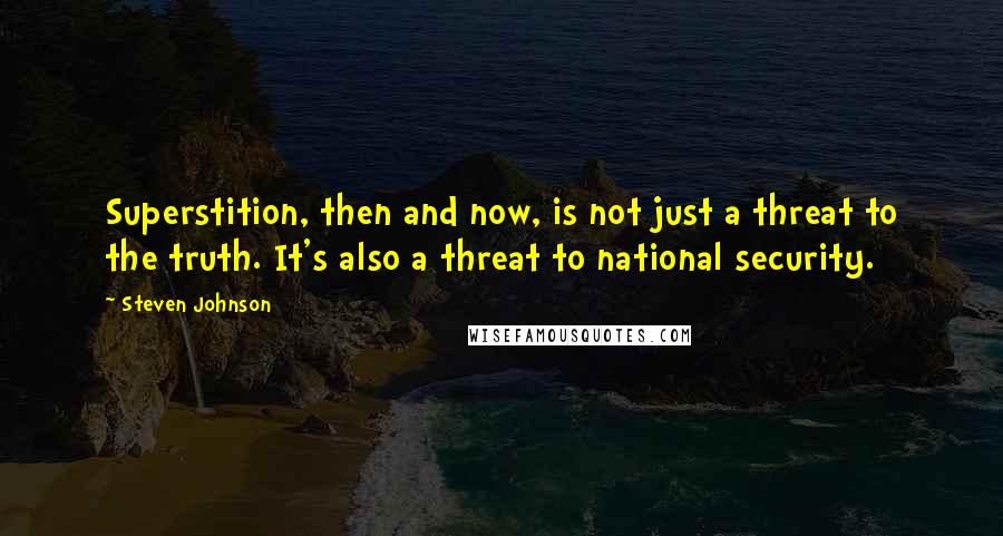 Steven Johnson Quotes: Superstition, then and now, is not just a threat to the truth. It's also a threat to national security.