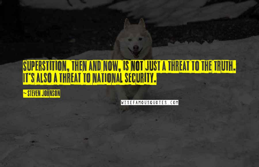 Steven Johnson Quotes: Superstition, then and now, is not just a threat to the truth. It's also a threat to national security.