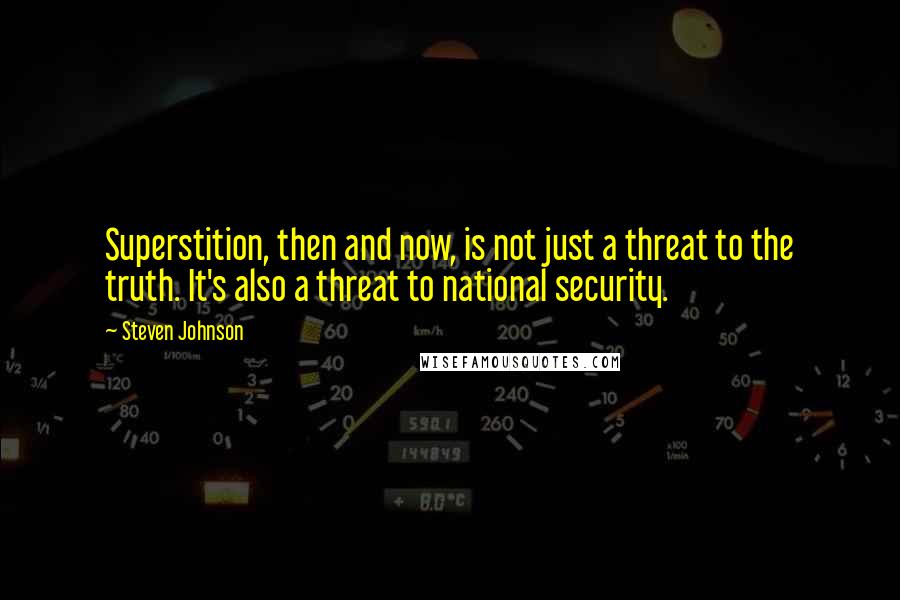 Steven Johnson Quotes: Superstition, then and now, is not just a threat to the truth. It's also a threat to national security.