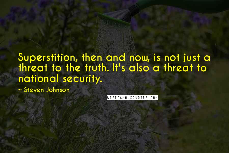 Steven Johnson Quotes: Superstition, then and now, is not just a threat to the truth. It's also a threat to national security.