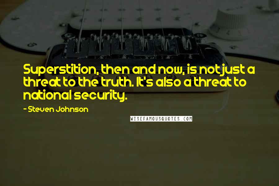 Steven Johnson Quotes: Superstition, then and now, is not just a threat to the truth. It's also a threat to national security.