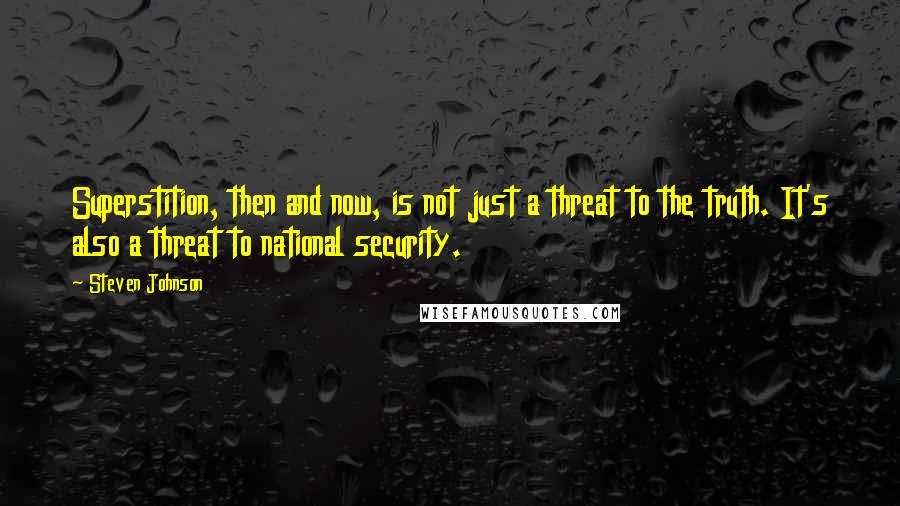 Steven Johnson Quotes: Superstition, then and now, is not just a threat to the truth. It's also a threat to national security.