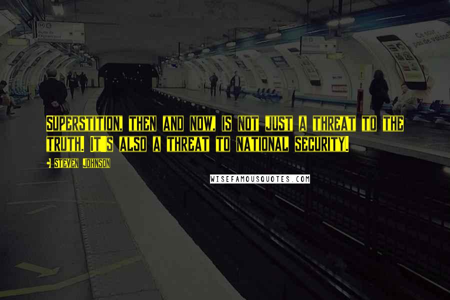 Steven Johnson Quotes: Superstition, then and now, is not just a threat to the truth. It's also a threat to national security.