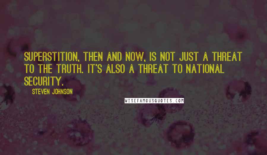 Steven Johnson Quotes: Superstition, then and now, is not just a threat to the truth. It's also a threat to national security.