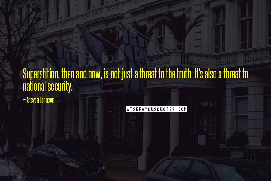 Steven Johnson Quotes: Superstition, then and now, is not just a threat to the truth. It's also a threat to national security.