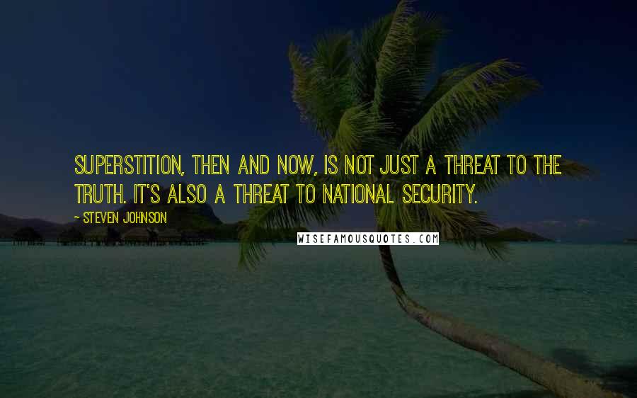 Steven Johnson Quotes: Superstition, then and now, is not just a threat to the truth. It's also a threat to national security.