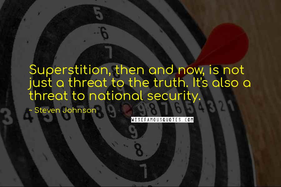 Steven Johnson Quotes: Superstition, then and now, is not just a threat to the truth. It's also a threat to national security.