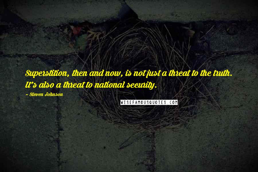 Steven Johnson Quotes: Superstition, then and now, is not just a threat to the truth. It's also a threat to national security.