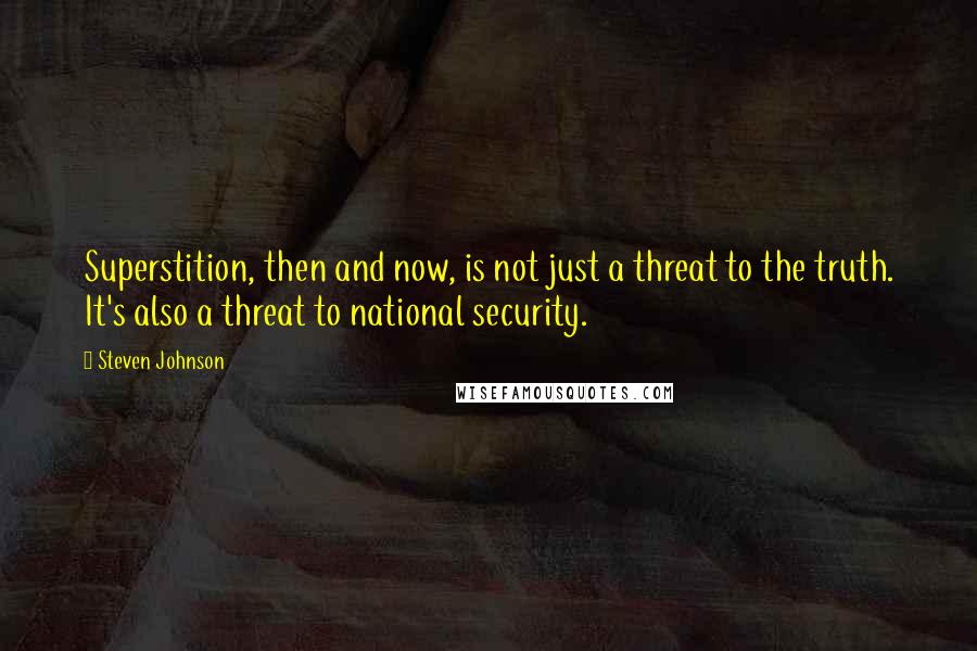 Steven Johnson Quotes: Superstition, then and now, is not just a threat to the truth. It's also a threat to national security.