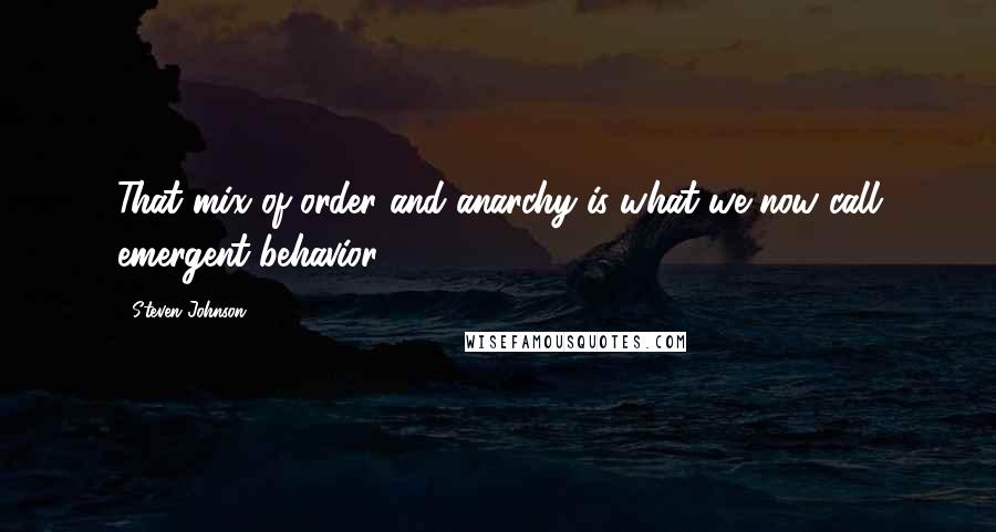 Steven Johnson Quotes: That mix of order and anarchy is what we now call emergent behavior.