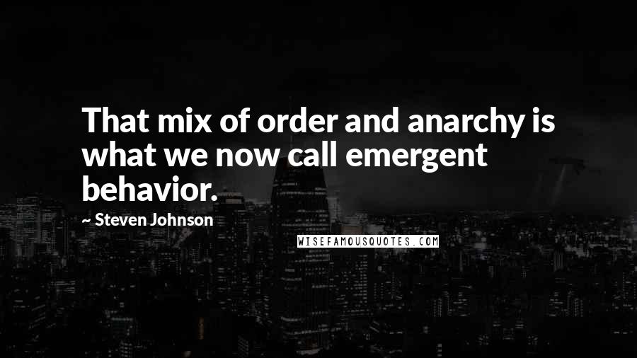 Steven Johnson Quotes: That mix of order and anarchy is what we now call emergent behavior.