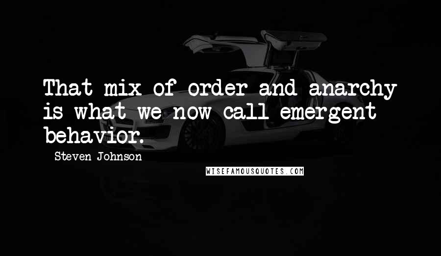 Steven Johnson Quotes: That mix of order and anarchy is what we now call emergent behavior.