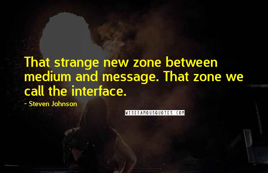 Steven Johnson Quotes: That strange new zone between medium and message. That zone we call the interface.