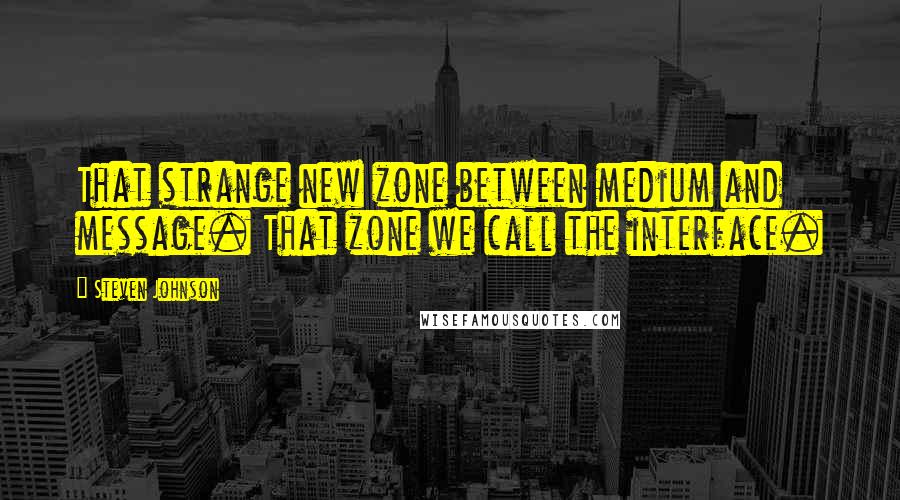 Steven Johnson Quotes: That strange new zone between medium and message. That zone we call the interface.