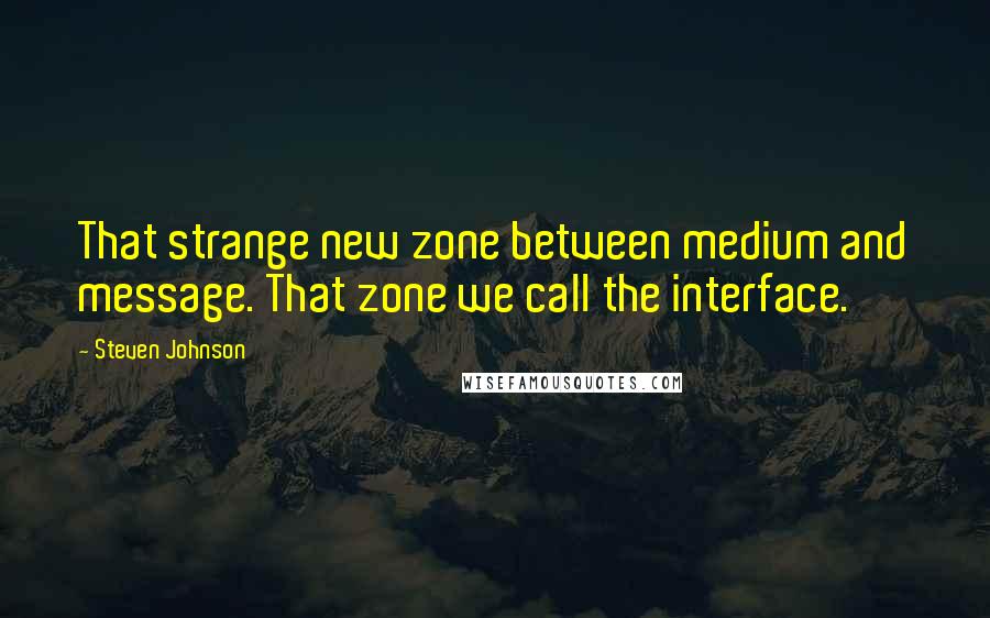 Steven Johnson Quotes: That strange new zone between medium and message. That zone we call the interface.