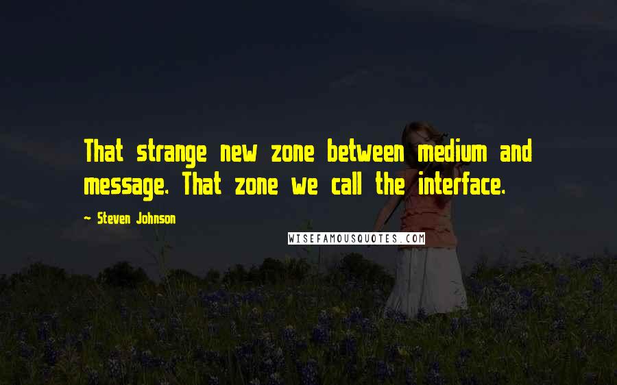 Steven Johnson Quotes: That strange new zone between medium and message. That zone we call the interface.