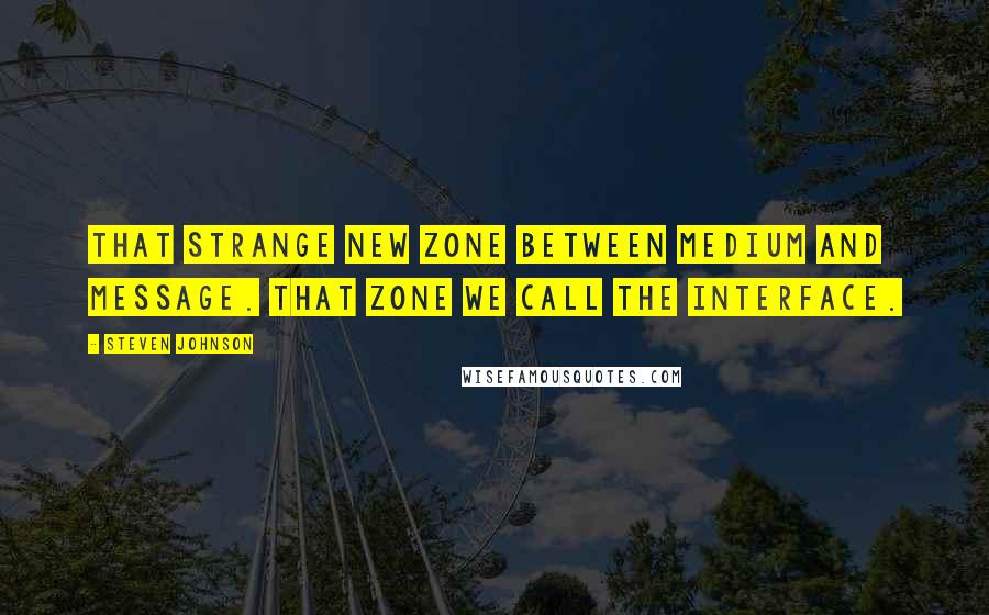 Steven Johnson Quotes: That strange new zone between medium and message. That zone we call the interface.