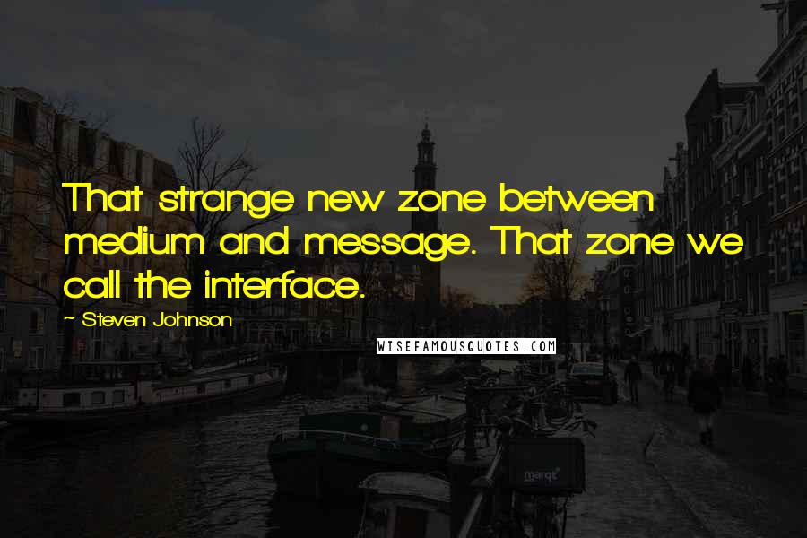 Steven Johnson Quotes: That strange new zone between medium and message. That zone we call the interface.