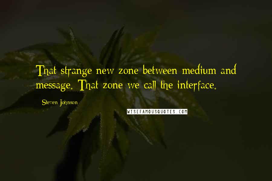 Steven Johnson Quotes: That strange new zone between medium and message. That zone we call the interface.