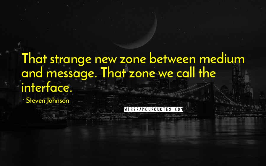 Steven Johnson Quotes: That strange new zone between medium and message. That zone we call the interface.