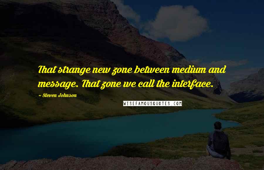 Steven Johnson Quotes: That strange new zone between medium and message. That zone we call the interface.