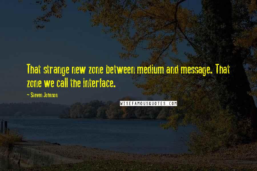 Steven Johnson Quotes: That strange new zone between medium and message. That zone we call the interface.