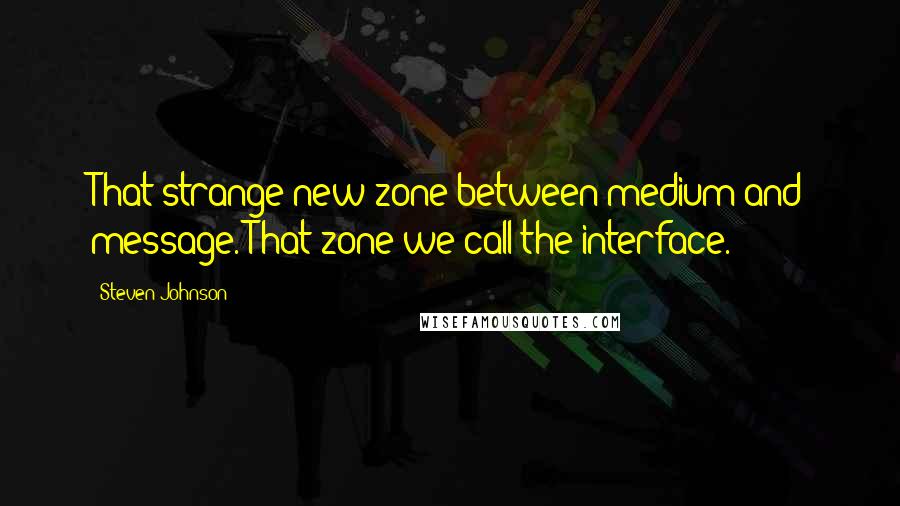 Steven Johnson Quotes: That strange new zone between medium and message. That zone we call the interface.