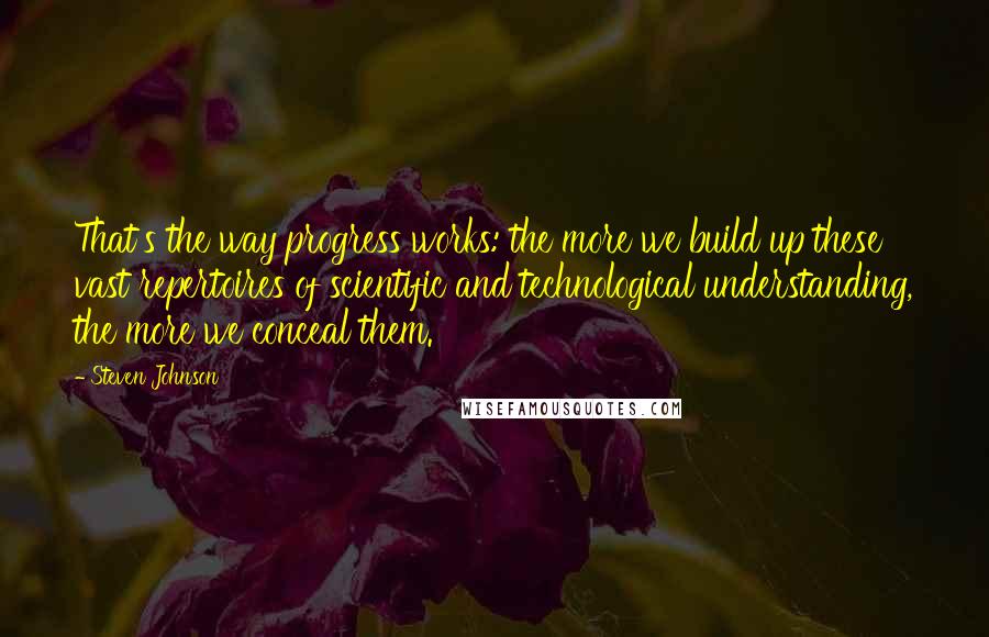 Steven Johnson Quotes: That's the way progress works: the more we build up these vast repertoires of scientific and technological understanding, the more we conceal them.