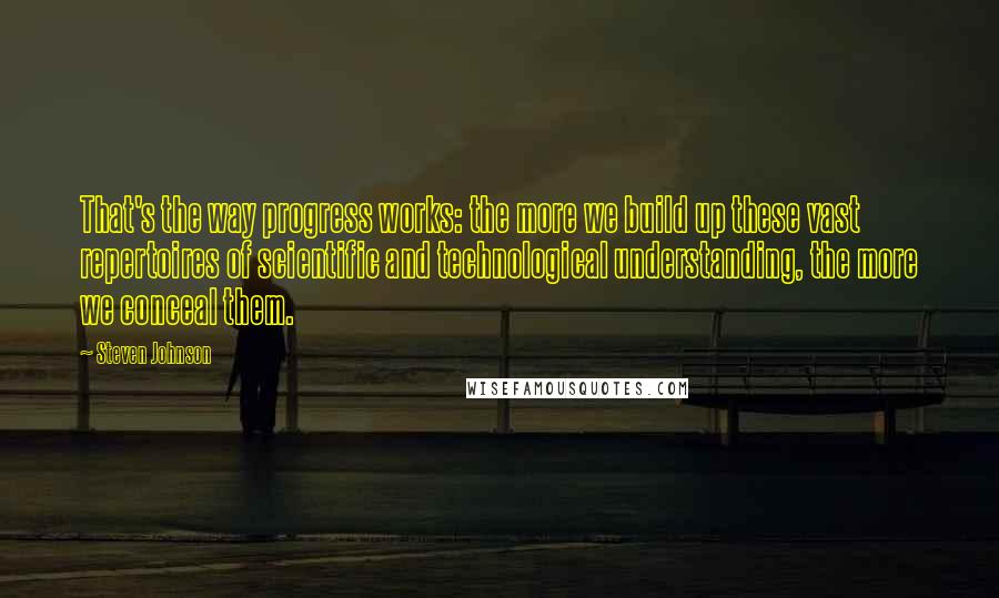 Steven Johnson Quotes: That's the way progress works: the more we build up these vast repertoires of scientific and technological understanding, the more we conceal them.