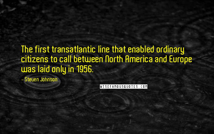 Steven Johnson Quotes: The first transatlantic line that enabled ordinary citizens to call between North America and Europe was laid only in 1956.