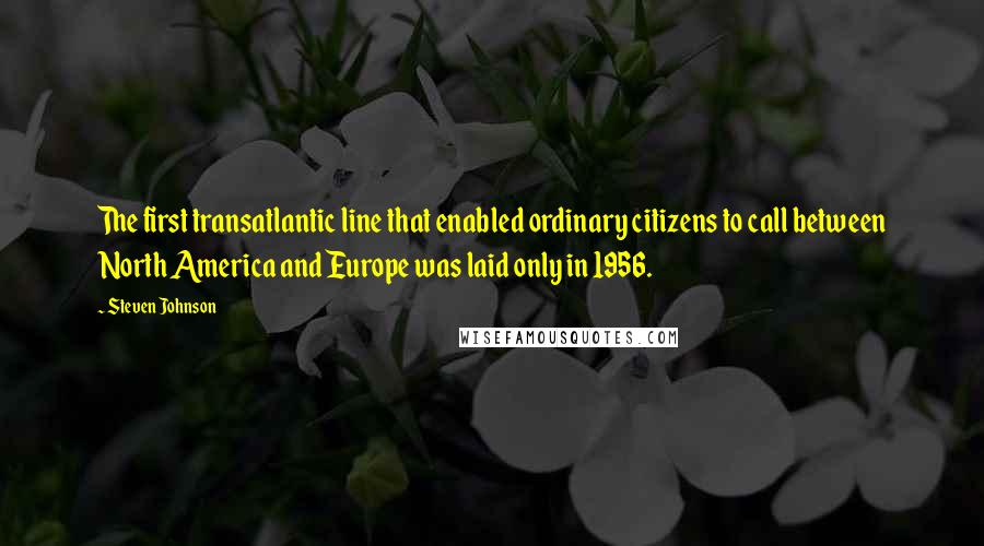 Steven Johnson Quotes: The first transatlantic line that enabled ordinary citizens to call between North America and Europe was laid only in 1956.